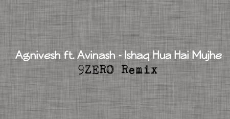 Agnivesh-ft-Avinash-Ishaq-Hua-Hai-Mujhe-9zero-remix