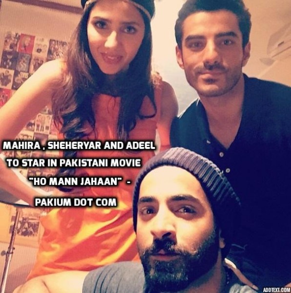 Mahira , Sheheryar and Adeel to star in Pakistani movie Ho Mann Jahaan